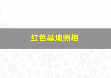 红色基地照相