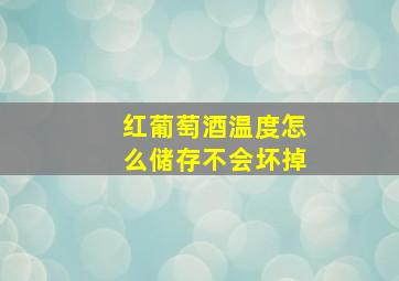 红葡萄酒温度怎么储存不会坏掉