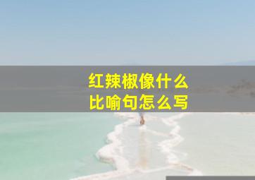 红辣椒像什么比喻句怎么写