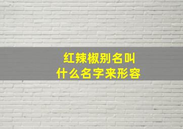 红辣椒别名叫什么名字来形容