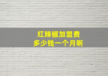 红辣椒加盟费多少钱一个月啊