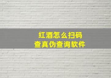 红酒怎么扫码查真伪查询软件