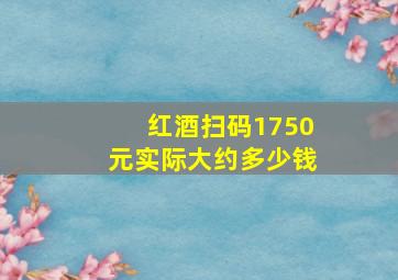 红酒扫码1750元实际大约多少钱