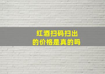 红酒扫码扫出的价格是真的吗