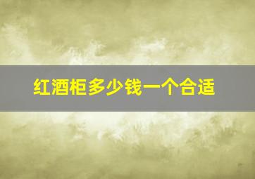 红酒柜多少钱一个合适