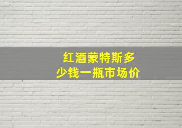 红酒蒙特斯多少钱一瓶市场价