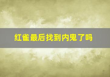 红雀最后找到内鬼了吗