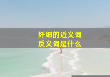 纤细的近义词反义词是什么