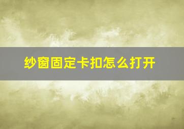 纱窗固定卡扣怎么打开