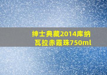 绅士典藏2014库纳瓦拉赤霞珠750ml