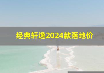 经典轩逸2024款落地价