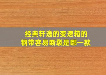 经典轩逸的变速箱的钢带容易断裂是哪一款