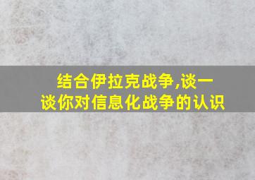 结合伊拉克战争,谈一谈你对信息化战争的认识