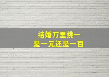 结婚万里挑一是一元还是一百