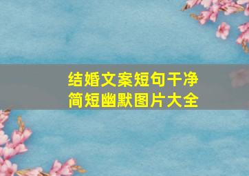 结婚文案短句干净简短幽默图片大全