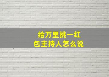 给万里挑一红包主持人怎么说