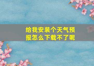 给我安装个天气预报怎么下载不了呢