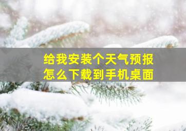 给我安装个天气预报怎么下载到手机桌面