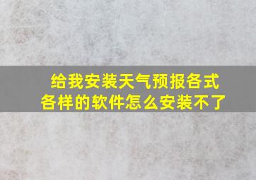 给我安装天气预报各式各样的软件怎么安装不了