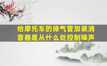 给摩托车的排气管加装消音器是从什么处控制噪声