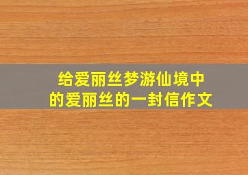 给爱丽丝梦游仙境中的爱丽丝的一封信作文