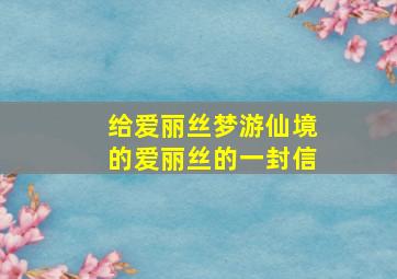 给爱丽丝梦游仙境的爱丽丝的一封信