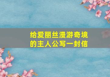 给爱丽丝漫游奇境的主人公写一封信