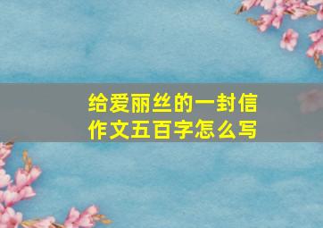 给爱丽丝的一封信作文五百字怎么写