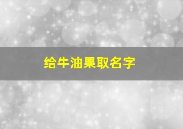 给牛油果取名字