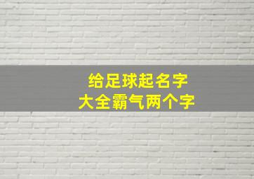 给足球起名字大全霸气两个字