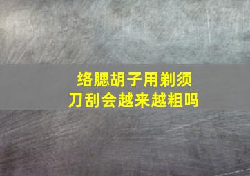 络腮胡子用剃须刀刮会越来越粗吗