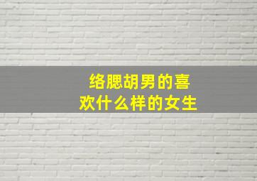 络腮胡男的喜欢什么样的女生