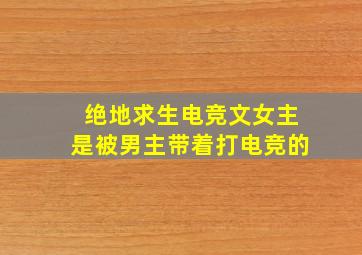 绝地求生电竞文女主是被男主带着打电竞的