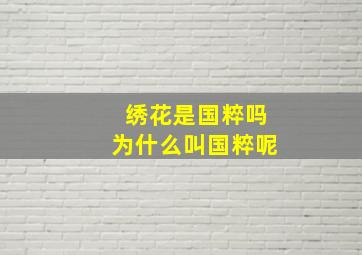 绣花是国粹吗为什么叫国粹呢