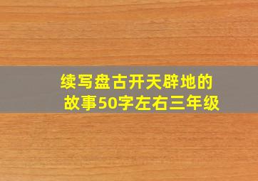 续写盘古开天辟地的故事50字左右三年级