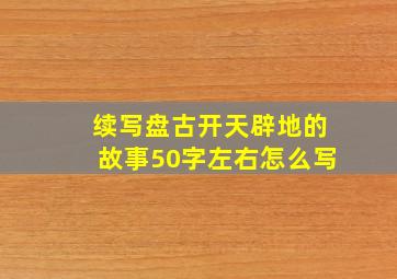 续写盘古开天辟地的故事50字左右怎么写