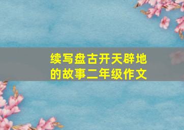 续写盘古开天辟地的故事二年级作文