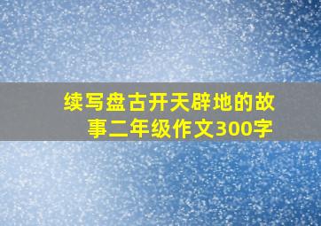 续写盘古开天辟地的故事二年级作文300字