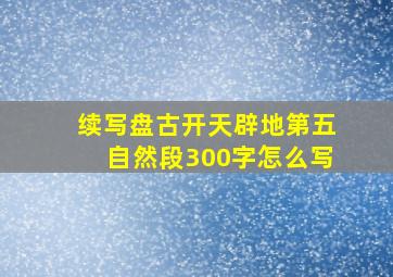 续写盘古开天辟地第五自然段300字怎么写