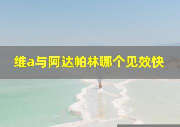 维a与阿达帕林哪个见效快