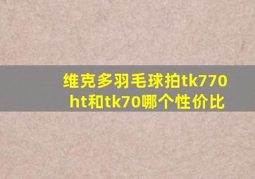 维克多羽毛球拍tk770ht和tk70哪个性价比