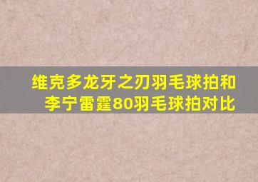 维克多龙牙之刃羽毛球拍和李宁雷霆80羽毛球拍对比