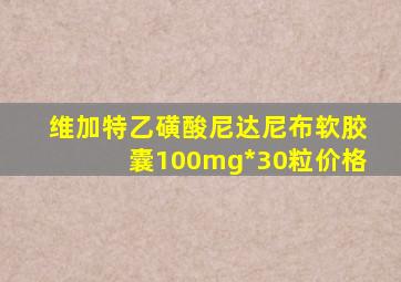 维加特乙磺酸尼达尼布软胶囊100mg*30粒价格