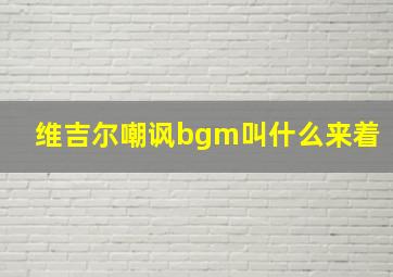 维吉尔嘲讽bgm叫什么来着