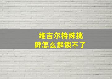 维吉尔特殊挑衅怎么解锁不了