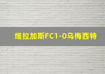 维拉加斯FC1-0乌梅西特