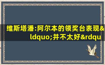 维斯塔潘:阿尔本的领奖台表现“并不太好”