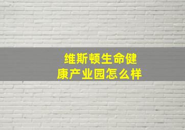 维斯顿生命健康产业园怎么样