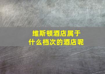 维斯顿酒店属于什么档次的酒店呢