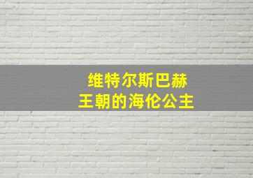 维特尔斯巴赫王朝的海伦公主